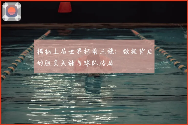 揭秘上届世界杯前三强:数据背后的胜负关键与球队格局