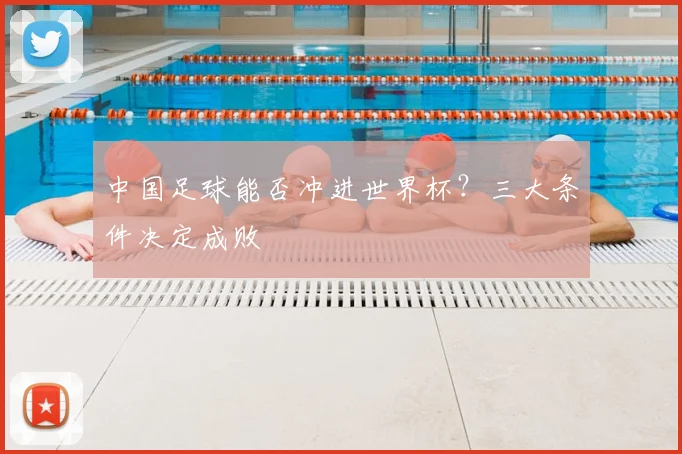 中国足球能否冲进世界杯?三大条件决定成败