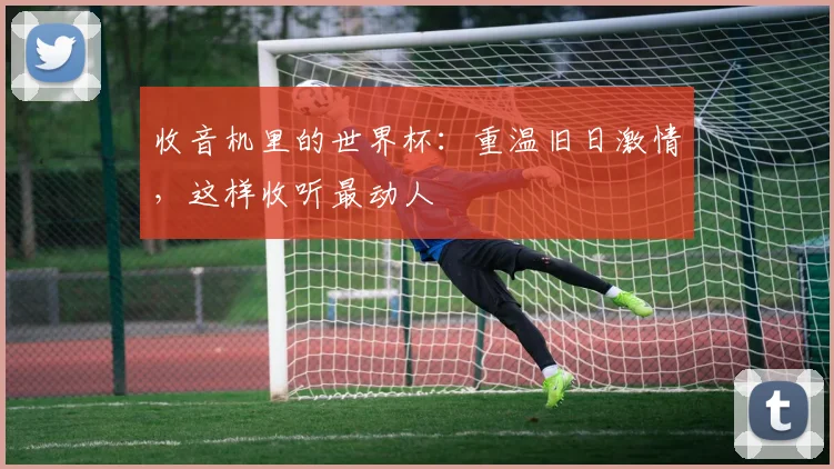 收音机里的世界杯：重温旧日激情，这样收听最动人