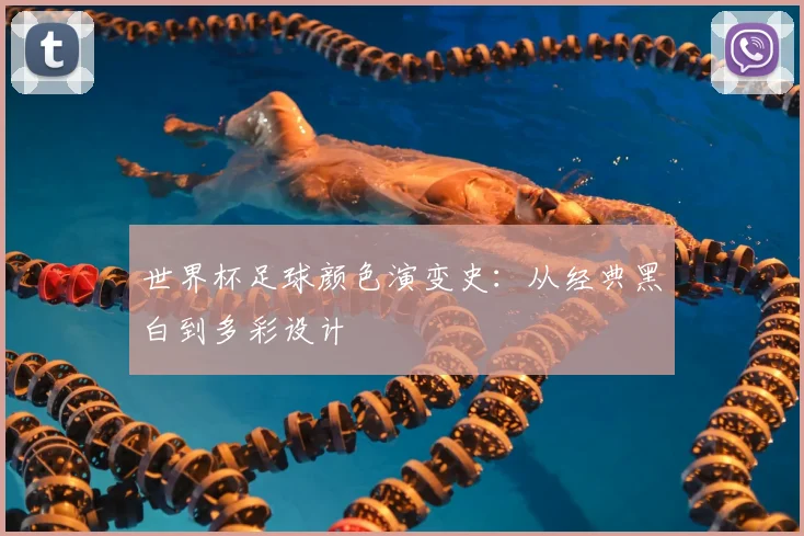 世界杯足球颜色演变史：从经典黑白到多彩设计