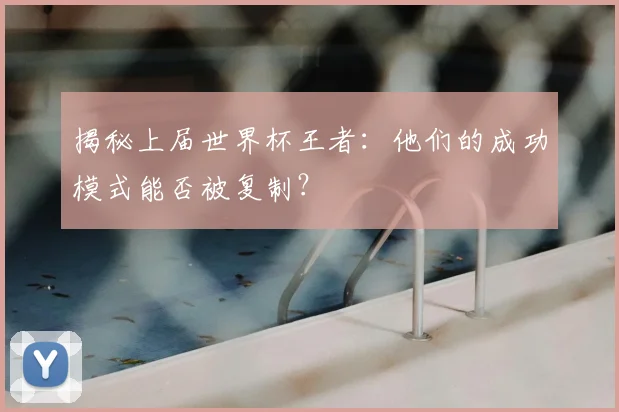 揭秘上届世界杯王者:他们的成功模式能否被复制?