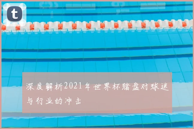 深度解析2021年世界杯赌盘对球迷与行业的冲击
