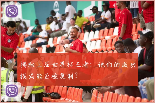 揭秘上届世界杯王者:他们的成功模式能否被复制?