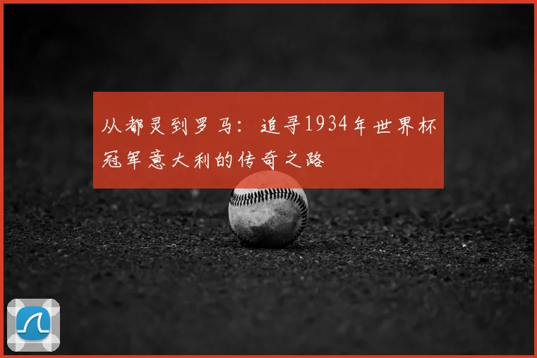 从都灵到罗马：追寻1934年世界杯冠军意大利的传奇之路