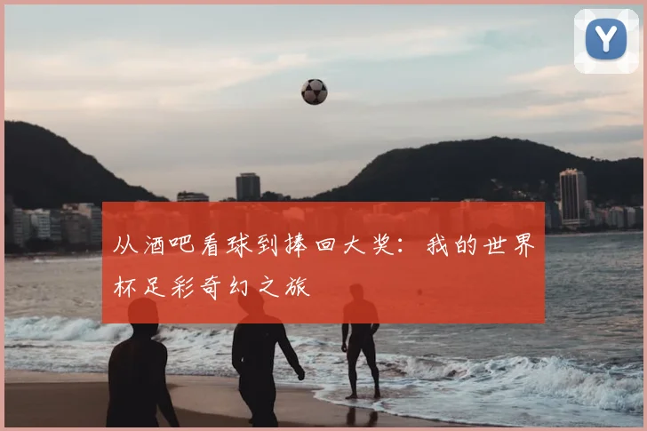 从酒吧看球到捧回大奖：我的世界杯足彩奇幻之旅