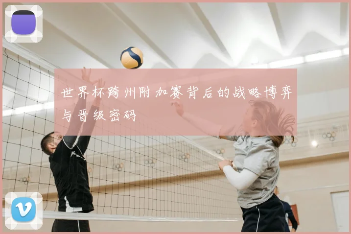 世界杯跨州附加赛背后的战略博弈与晋级密码
