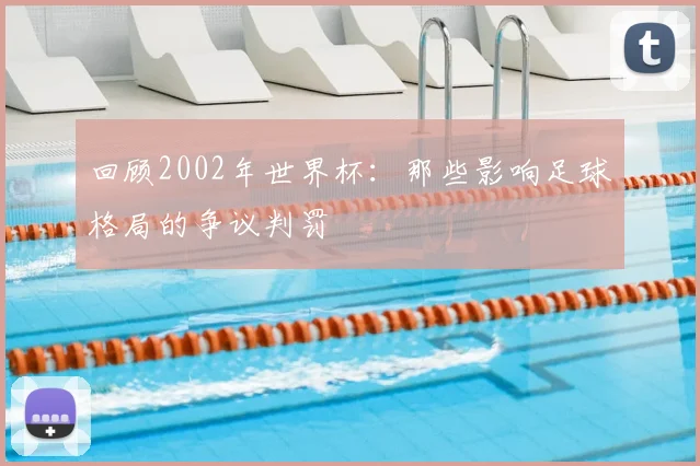 回顾2002年世界杯：那些影响足球格局的争议判罚