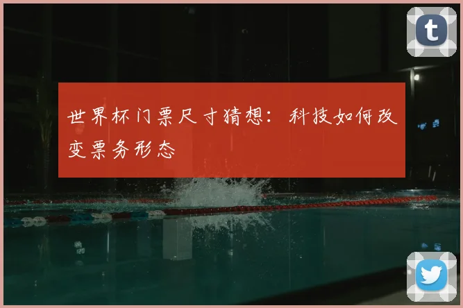 世界杯门票尺寸猜想:科技如何改变票务形态
