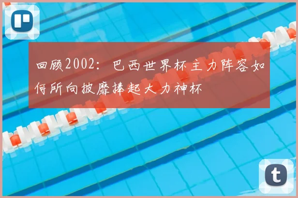 回顾2002：巴西世界杯主力阵容如何所向披靡捧起大力神杯