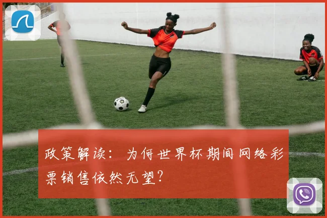 政策解读：为何世界杯期间网络彩票销售依然无望？