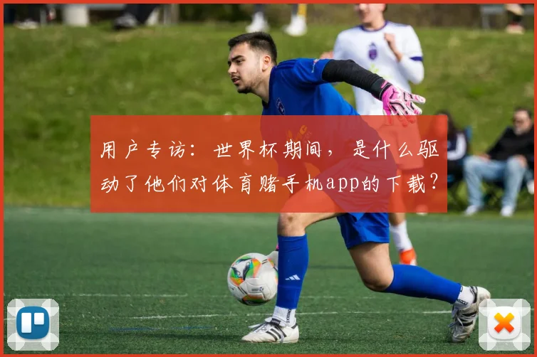 用户专访:世界杯期间,是什么驱动了他们对体育赌手机app的下载?
