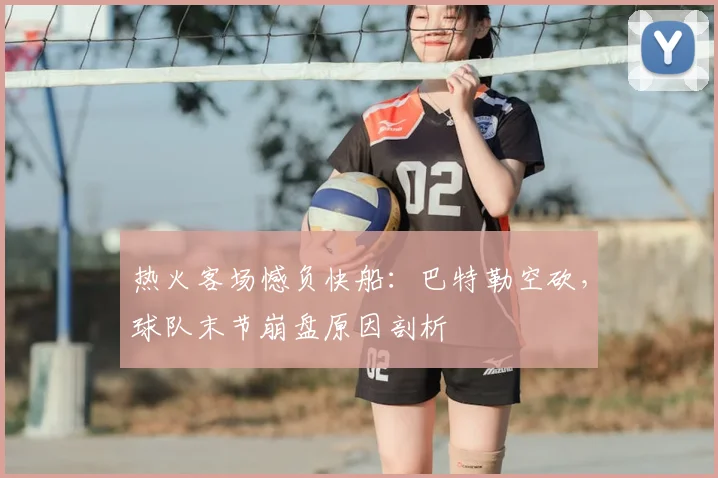 热火客场憾负快船：巴特勒空砍，球队末节崩盘原因剖析