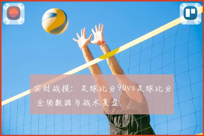 实时战报：足球比分90vs足球比分 全场数据与战术复盘