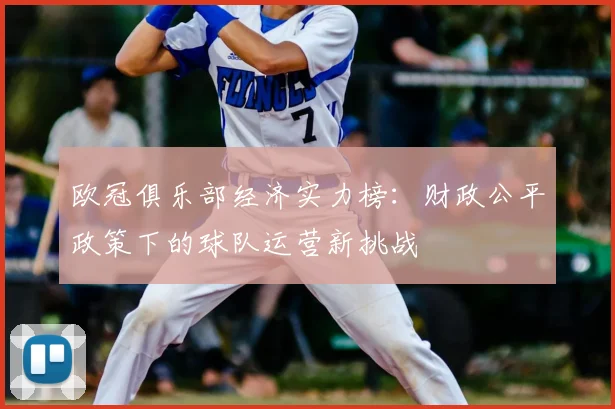 欧冠俱乐部经济实力榜：财政公平政策下的球队运营新挑战