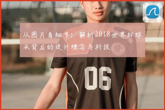 从图片看细节：解析2018世界杯球衣背后的设计理念与科技