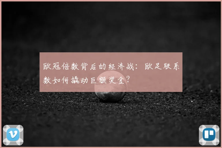 欧冠倍数背后的经济战：欧足联系数如何撬动巨额奖金？