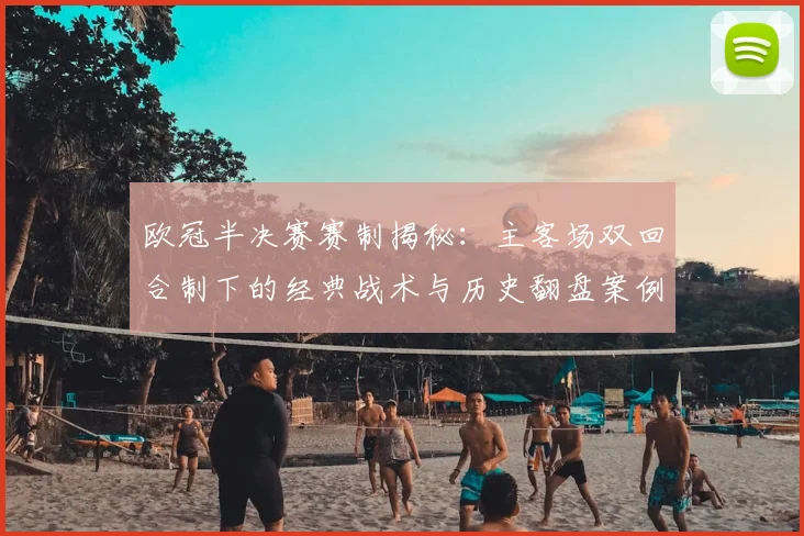 欧冠半决赛赛制揭秘：主客场双回合制下的经典战术与历史翻盘案例