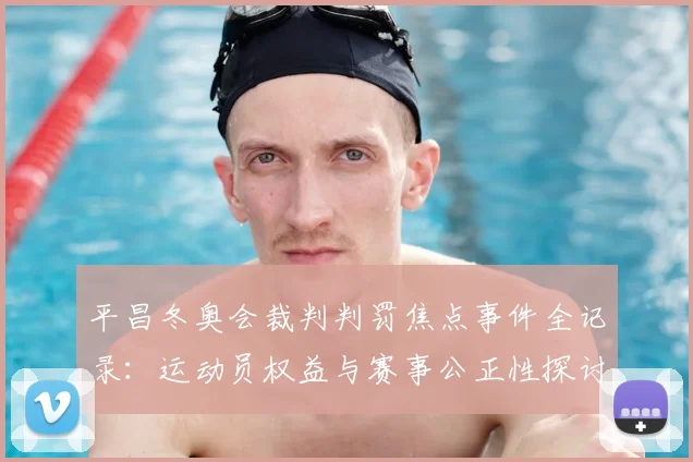 平昌冬奥会裁判判罚焦点事件全记录：运动员权益与赛事公正性探讨