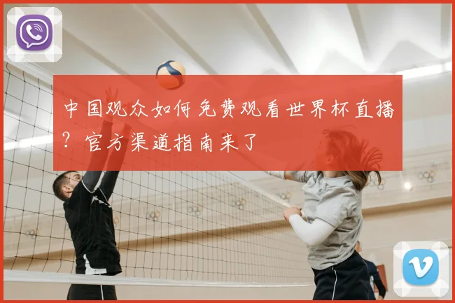 中国观众如何免费观看世界杯直播？官方渠道指南来了