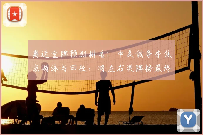 奥运金牌预测排名：中美俄争夺焦点游泳与田径，将左右奖牌榜最终名次