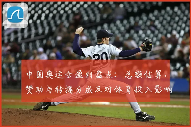 中国奥运会盈利盘点：总额估算、赞助与转播分成及对体育投入影响