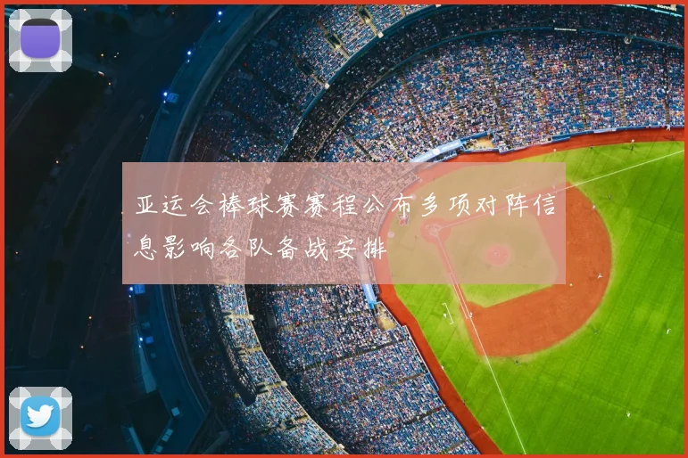 亚运会棒球赛赛程公布多项对阵信息影响各队备战安排