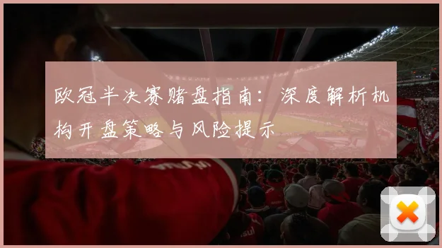 欧冠半决赛赌盘指南：深度解析机构开盘策略与风险提示